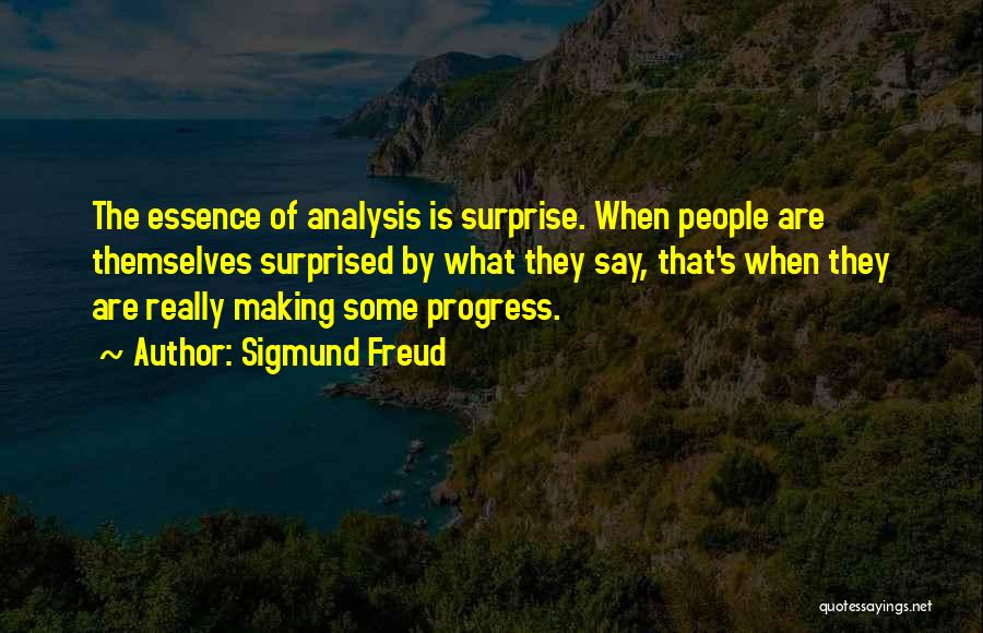 Sigmund Freud Quotes: The Essence Of Analysis Is Surprise. When People Are Themselves Surprised By What They Say, That's When They Are Really