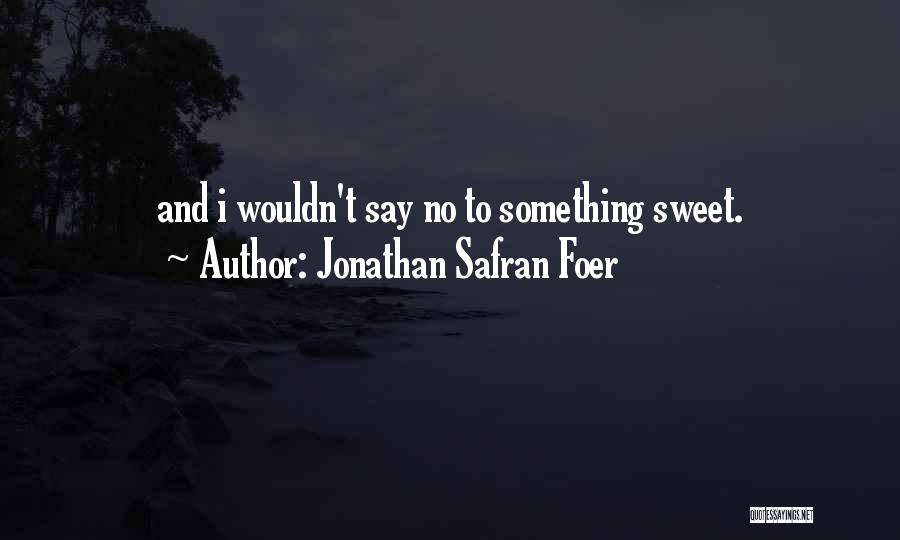 Jonathan Safran Foer Quotes: And I Wouldn't Say No To Something Sweet.