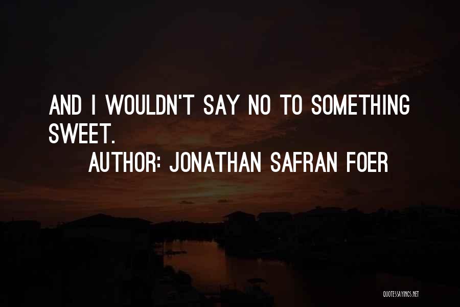 Jonathan Safran Foer Quotes: And I Wouldn't Say No To Something Sweet.