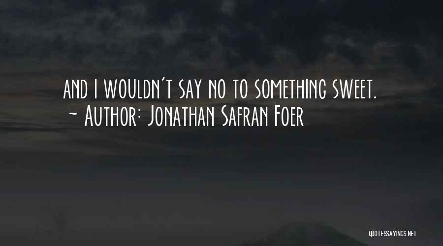 Jonathan Safran Foer Quotes: And I Wouldn't Say No To Something Sweet.