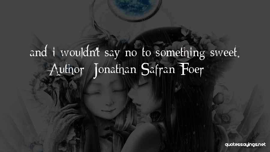 Jonathan Safran Foer Quotes: And I Wouldn't Say No To Something Sweet.