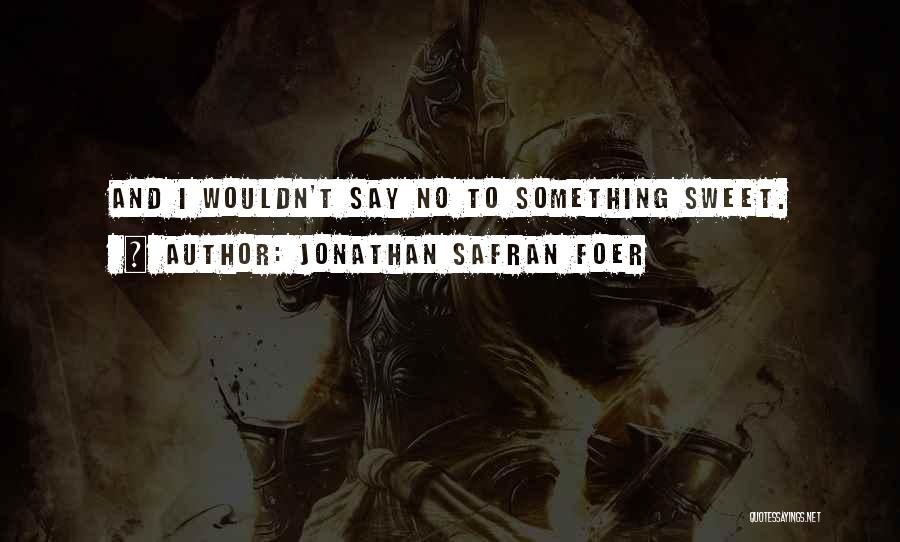 Jonathan Safran Foer Quotes: And I Wouldn't Say No To Something Sweet.