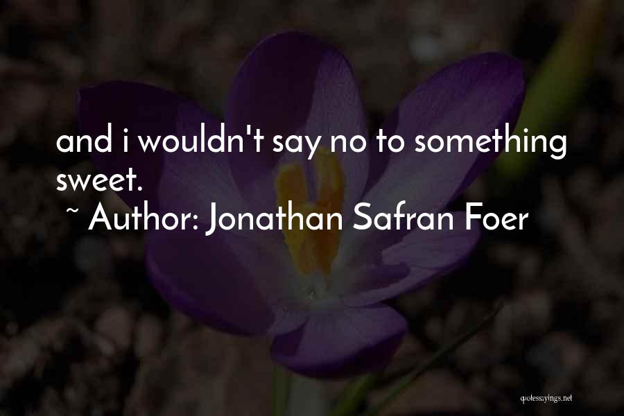 Jonathan Safran Foer Quotes: And I Wouldn't Say No To Something Sweet.