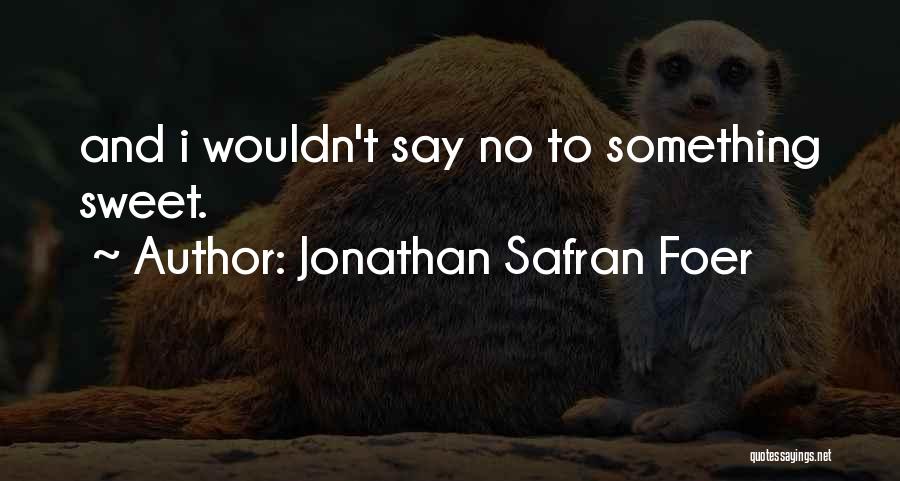 Jonathan Safran Foer Quotes: And I Wouldn't Say No To Something Sweet.