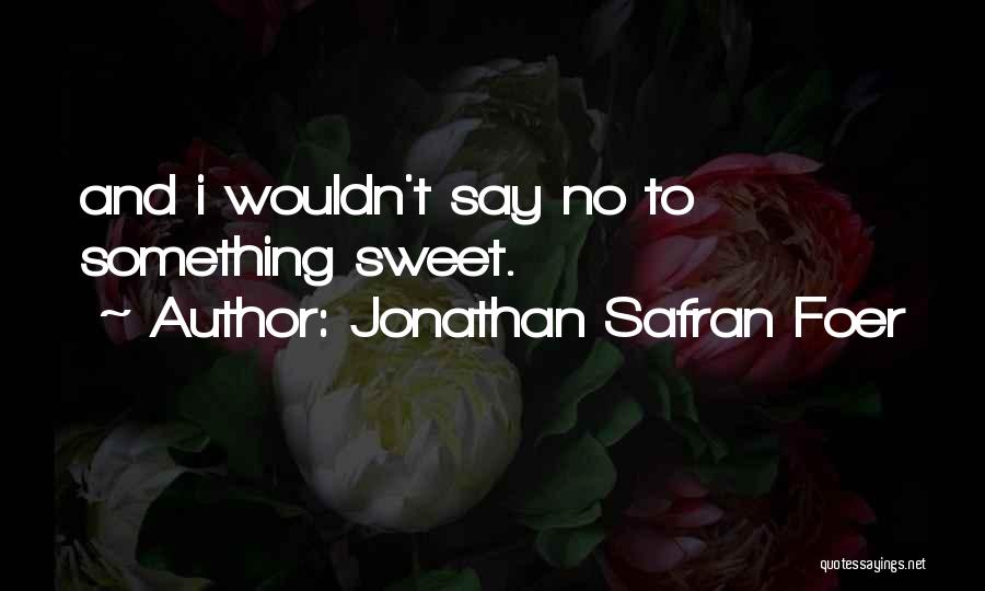 Jonathan Safran Foer Quotes: And I Wouldn't Say No To Something Sweet.