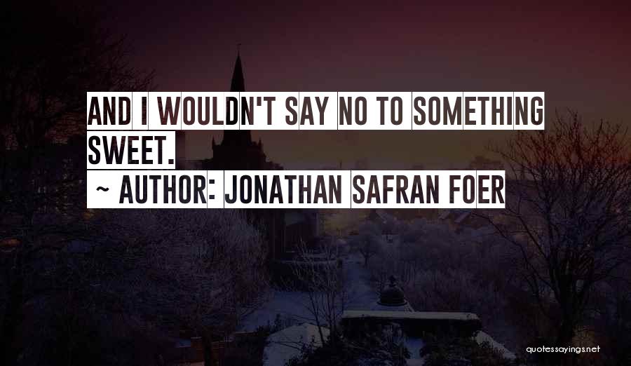 Jonathan Safran Foer Quotes: And I Wouldn't Say No To Something Sweet.