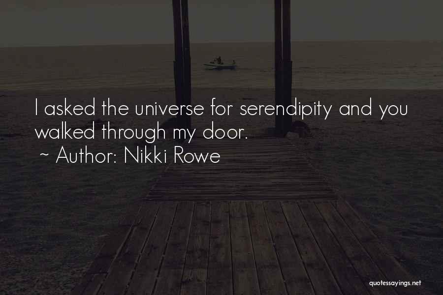 Nikki Rowe Quotes: I Asked The Universe For Serendipity And You Walked Through My Door.