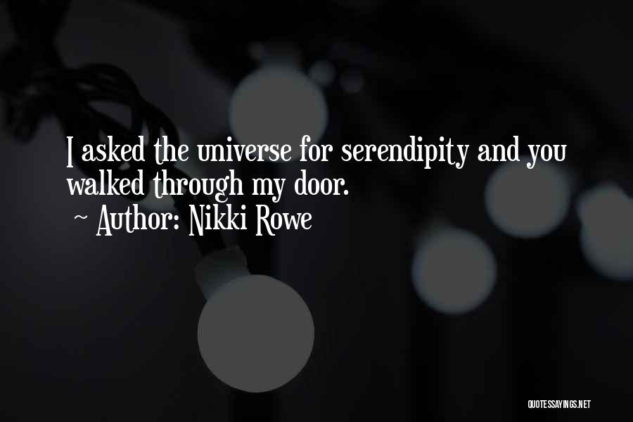 Nikki Rowe Quotes: I Asked The Universe For Serendipity And You Walked Through My Door.