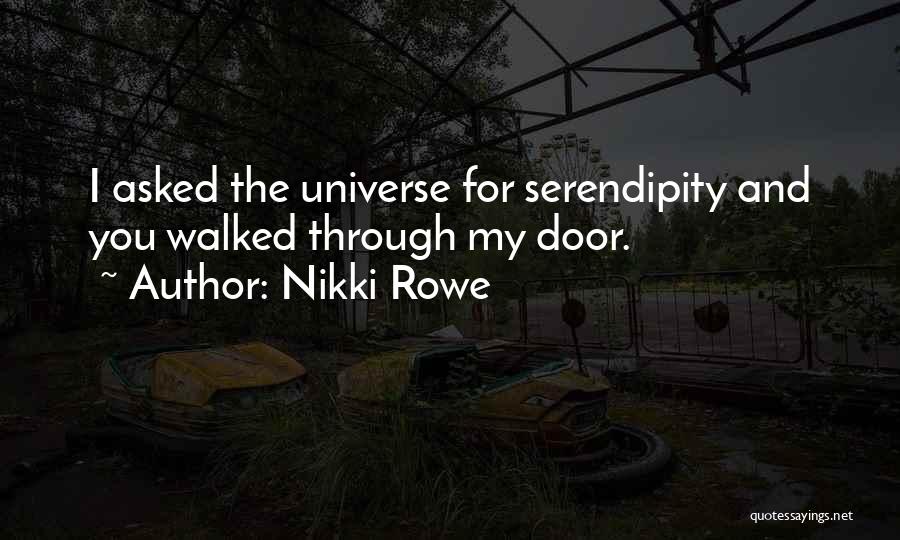 Nikki Rowe Quotes: I Asked The Universe For Serendipity And You Walked Through My Door.