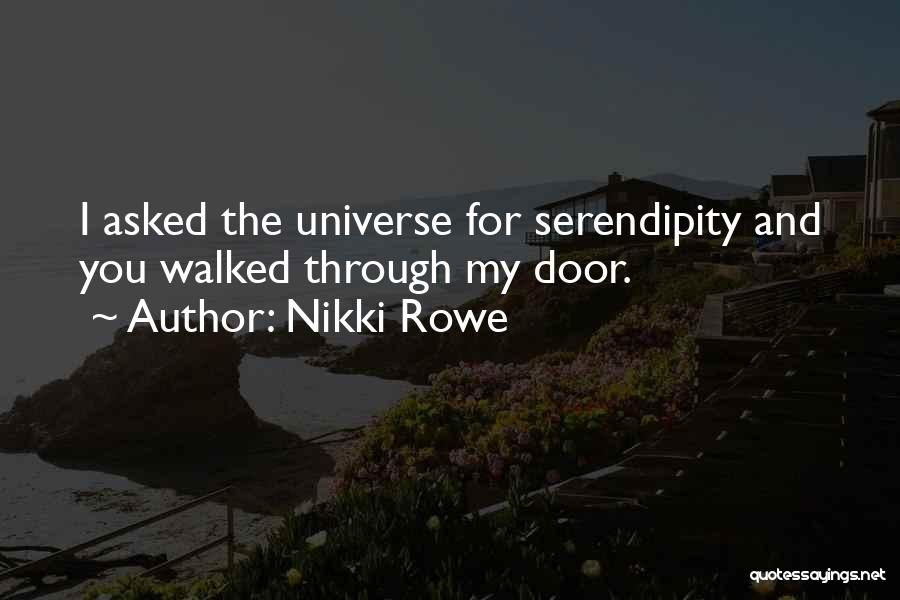 Nikki Rowe Quotes: I Asked The Universe For Serendipity And You Walked Through My Door.