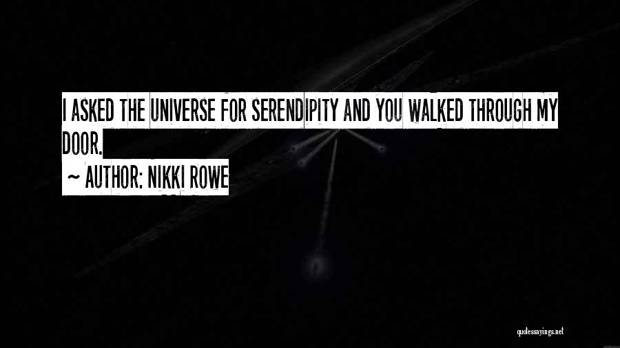 Nikki Rowe Quotes: I Asked The Universe For Serendipity And You Walked Through My Door.