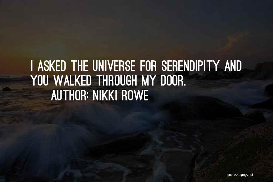 Nikki Rowe Quotes: I Asked The Universe For Serendipity And You Walked Through My Door.