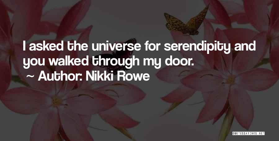 Nikki Rowe Quotes: I Asked The Universe For Serendipity And You Walked Through My Door.