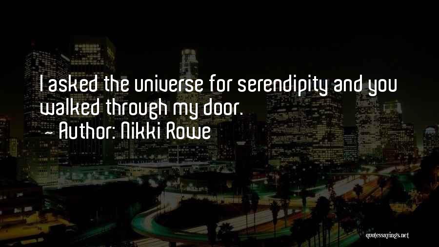 Nikki Rowe Quotes: I Asked The Universe For Serendipity And You Walked Through My Door.