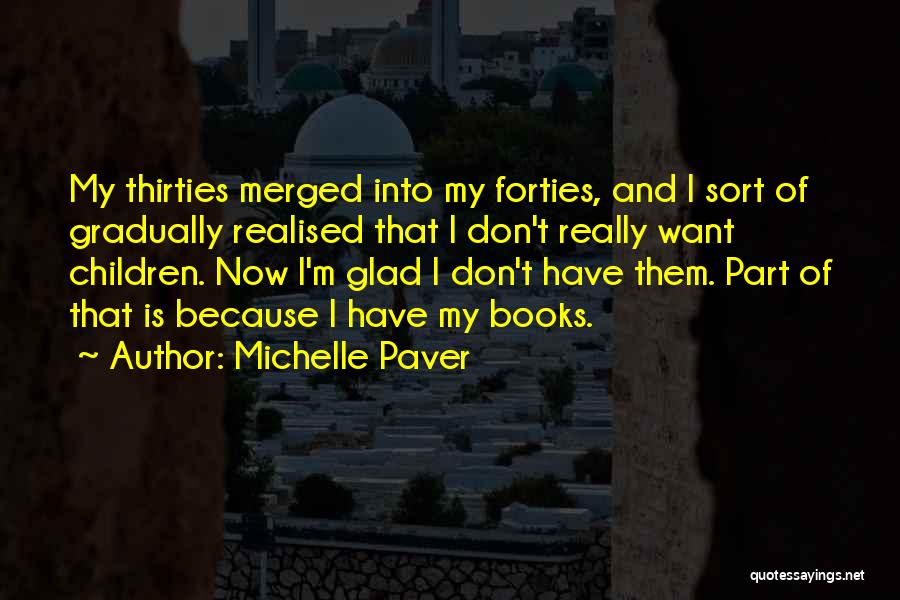 Michelle Paver Quotes: My Thirties Merged Into My Forties, And I Sort Of Gradually Realised That I Don't Really Want Children. Now I'm