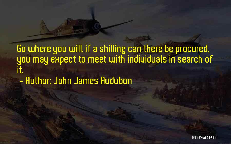 John James Audubon Quotes: Go Where You Will, If A Shilling Can There Be Procured, You May Expect To Meet With Individuals In Search