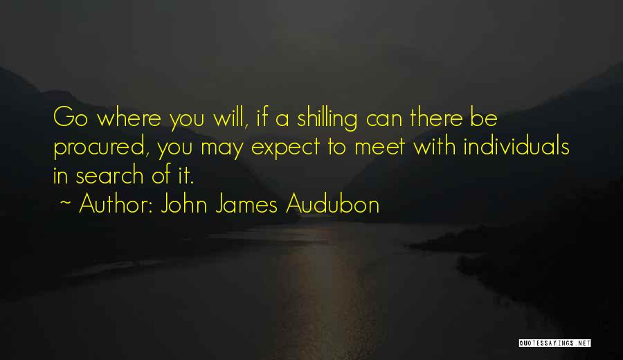John James Audubon Quotes: Go Where You Will, If A Shilling Can There Be Procured, You May Expect To Meet With Individuals In Search