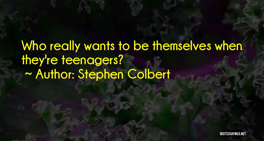 Stephen Colbert Quotes: Who Really Wants To Be Themselves When They're Teenagers?