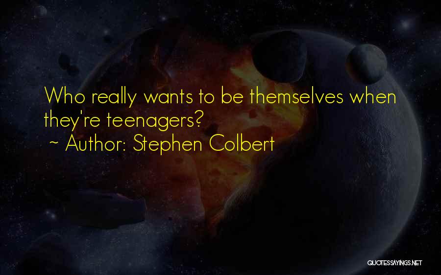 Stephen Colbert Quotes: Who Really Wants To Be Themselves When They're Teenagers?