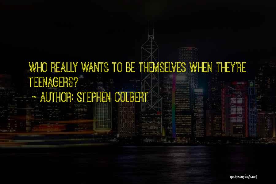 Stephen Colbert Quotes: Who Really Wants To Be Themselves When They're Teenagers?