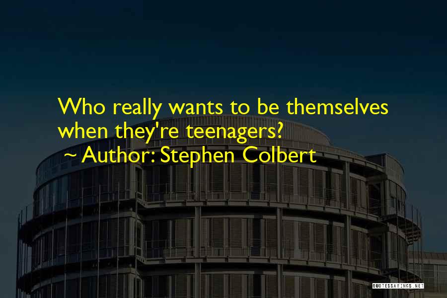 Stephen Colbert Quotes: Who Really Wants To Be Themselves When They're Teenagers?
