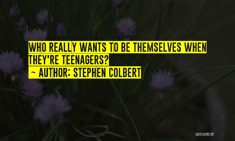 Stephen Colbert Quotes: Who Really Wants To Be Themselves When They're Teenagers?