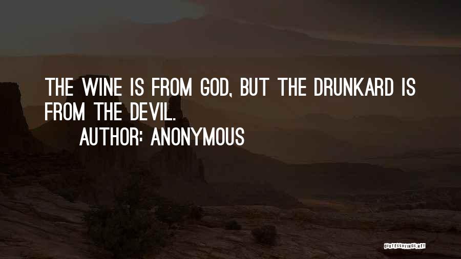 Anonymous Quotes: The Wine Is From God, But The Drunkard Is From The Devil.