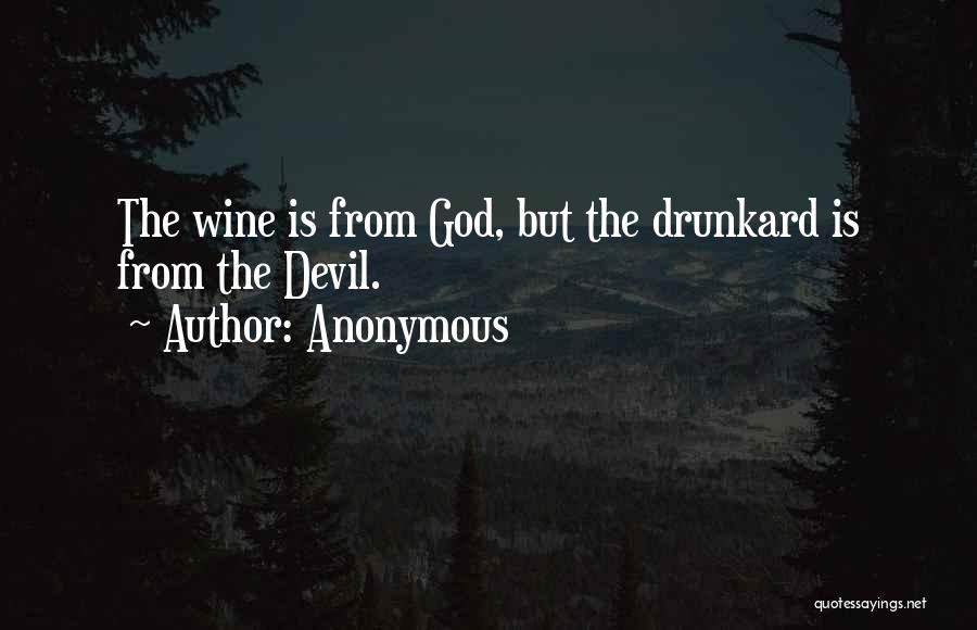 Anonymous Quotes: The Wine Is From God, But The Drunkard Is From The Devil.