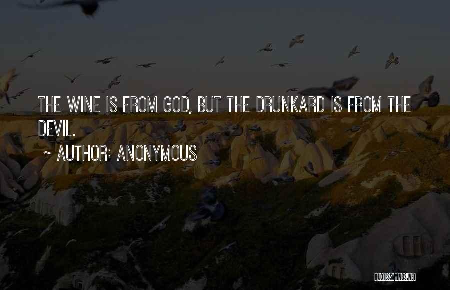 Anonymous Quotes: The Wine Is From God, But The Drunkard Is From The Devil.