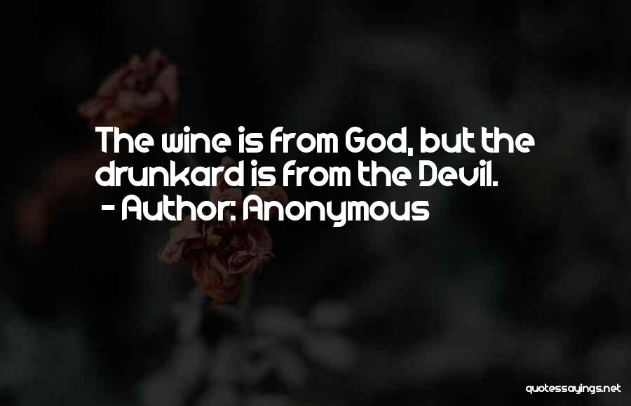 Anonymous Quotes: The Wine Is From God, But The Drunkard Is From The Devil.