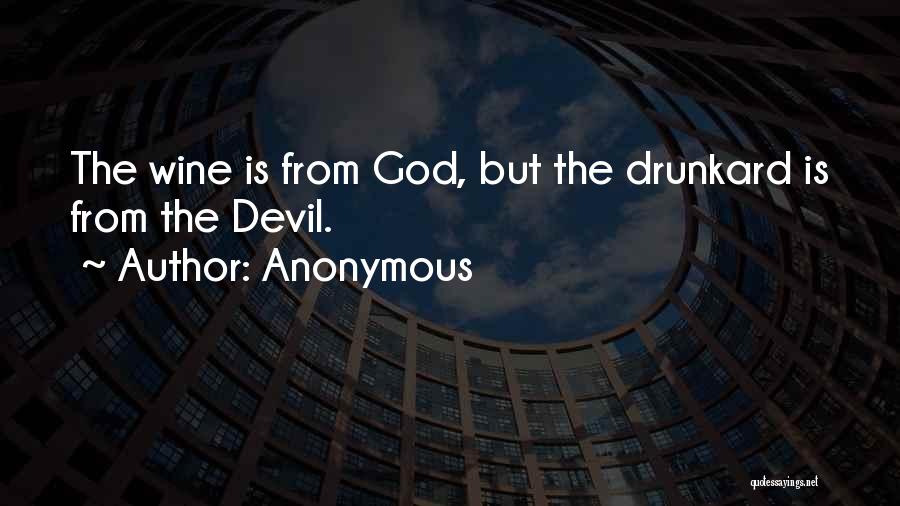 Anonymous Quotes: The Wine Is From God, But The Drunkard Is From The Devil.
