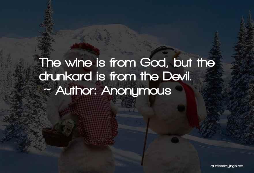 Anonymous Quotes: The Wine Is From God, But The Drunkard Is From The Devil.