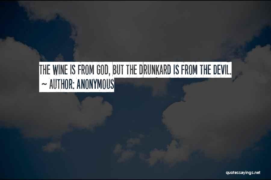 Anonymous Quotes: The Wine Is From God, But The Drunkard Is From The Devil.