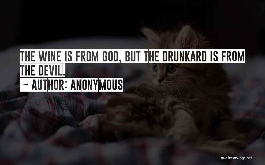 Anonymous Quotes: The Wine Is From God, But The Drunkard Is From The Devil.