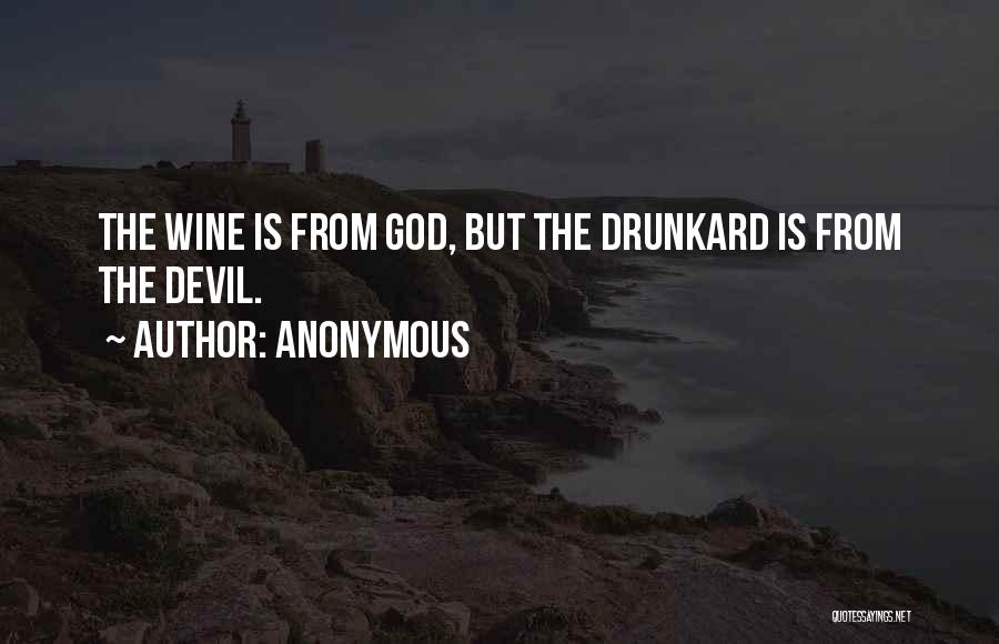 Anonymous Quotes: The Wine Is From God, But The Drunkard Is From The Devil.