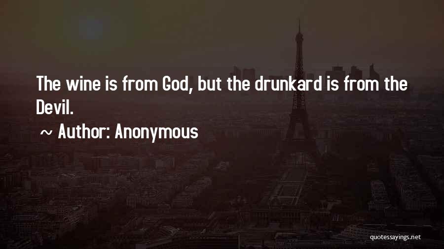 Anonymous Quotes: The Wine Is From God, But The Drunkard Is From The Devil.