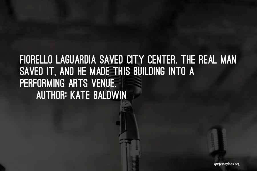 Kate Baldwin Quotes: Fiorello Laguardia Saved City Center. The Real Man Saved It, And He Made This Building Into A Performing Arts Venue.