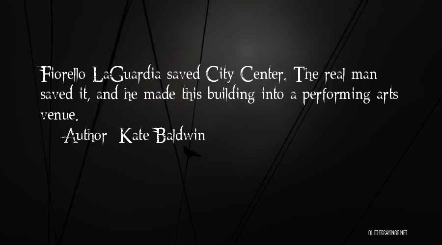 Kate Baldwin Quotes: Fiorello Laguardia Saved City Center. The Real Man Saved It, And He Made This Building Into A Performing Arts Venue.