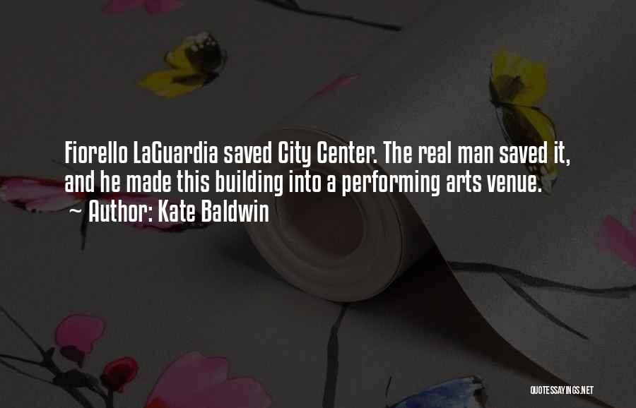 Kate Baldwin Quotes: Fiorello Laguardia Saved City Center. The Real Man Saved It, And He Made This Building Into A Performing Arts Venue.