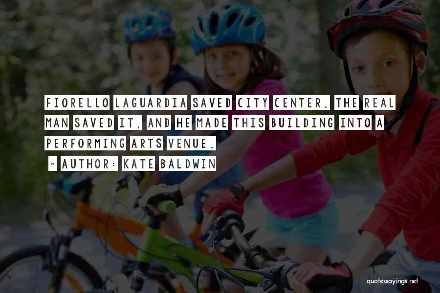 Kate Baldwin Quotes: Fiorello Laguardia Saved City Center. The Real Man Saved It, And He Made This Building Into A Performing Arts Venue.
