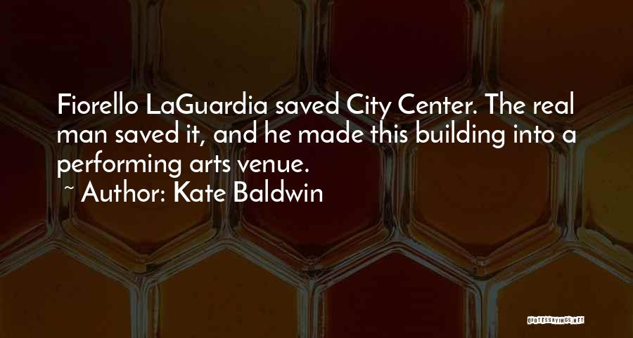 Kate Baldwin Quotes: Fiorello Laguardia Saved City Center. The Real Man Saved It, And He Made This Building Into A Performing Arts Venue.