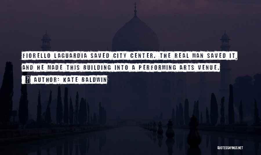 Kate Baldwin Quotes: Fiorello Laguardia Saved City Center. The Real Man Saved It, And He Made This Building Into A Performing Arts Venue.