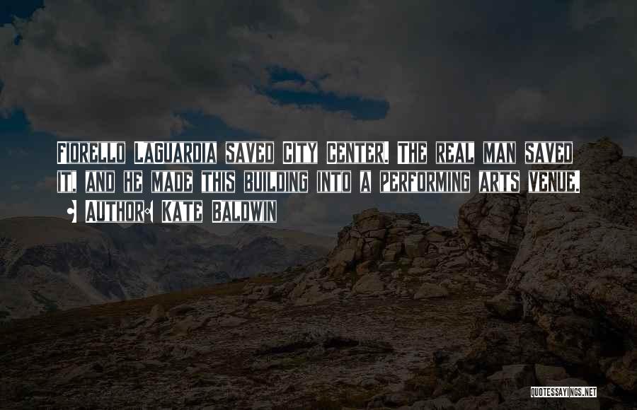 Kate Baldwin Quotes: Fiorello Laguardia Saved City Center. The Real Man Saved It, And He Made This Building Into A Performing Arts Venue.