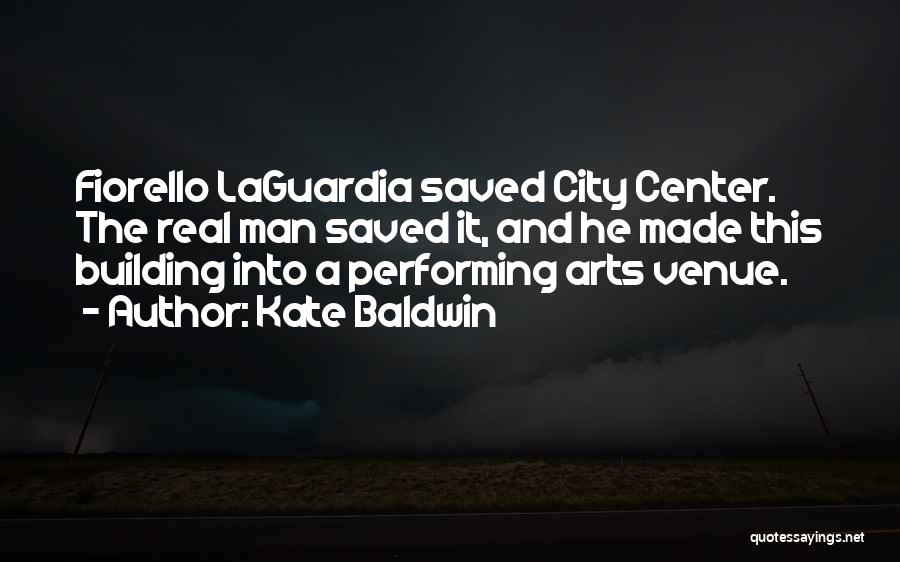 Kate Baldwin Quotes: Fiorello Laguardia Saved City Center. The Real Man Saved It, And He Made This Building Into A Performing Arts Venue.