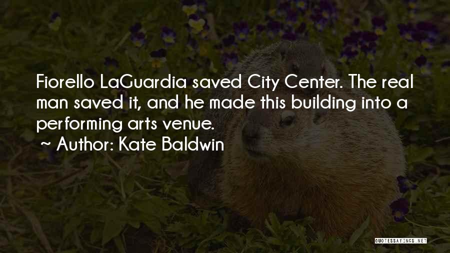 Kate Baldwin Quotes: Fiorello Laguardia Saved City Center. The Real Man Saved It, And He Made This Building Into A Performing Arts Venue.