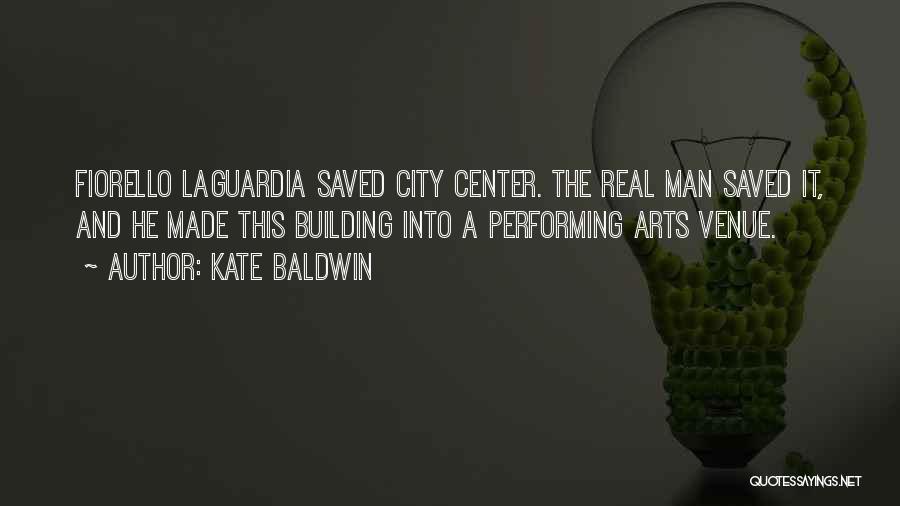 Kate Baldwin Quotes: Fiorello Laguardia Saved City Center. The Real Man Saved It, And He Made This Building Into A Performing Arts Venue.