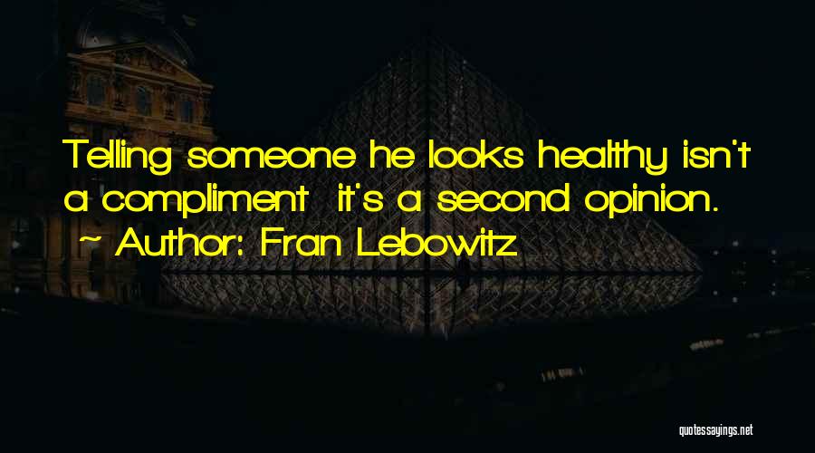 Fran Lebowitz Quotes: Telling Someone He Looks Healthy Isn't A Compliment It's A Second Opinion.