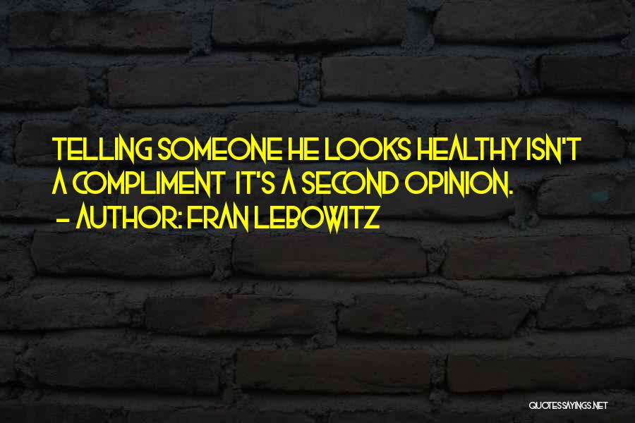 Fran Lebowitz Quotes: Telling Someone He Looks Healthy Isn't A Compliment It's A Second Opinion.