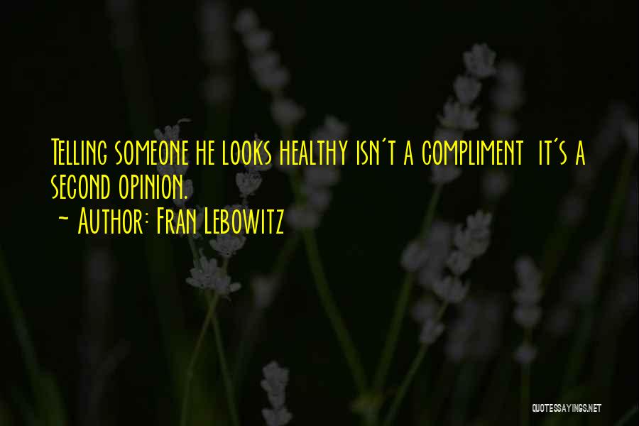 Fran Lebowitz Quotes: Telling Someone He Looks Healthy Isn't A Compliment It's A Second Opinion.