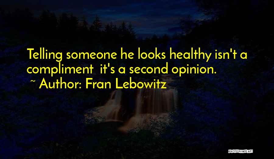 Fran Lebowitz Quotes: Telling Someone He Looks Healthy Isn't A Compliment It's A Second Opinion.